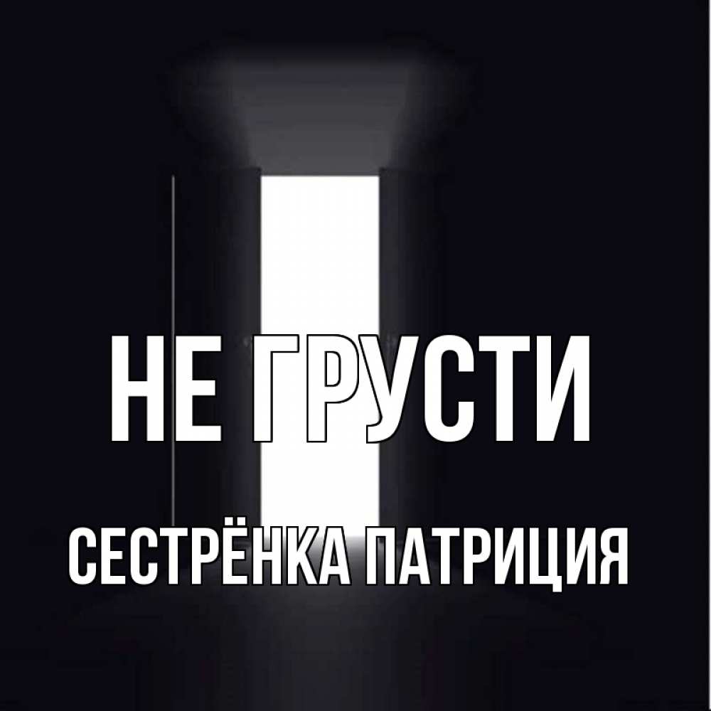 Открытка на каждый день с именем, Сестрёнка-Патриция Не грусти открытая дверь Прикольная открытка с пожеланием онлайн скачать бесплатно 