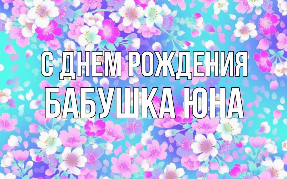 Открытка на каждый день с именем, Бабушка-Юна С днем рождения открытка с заливкой Прикольная открытка с пожеланием онлайн скачать бесплатно 