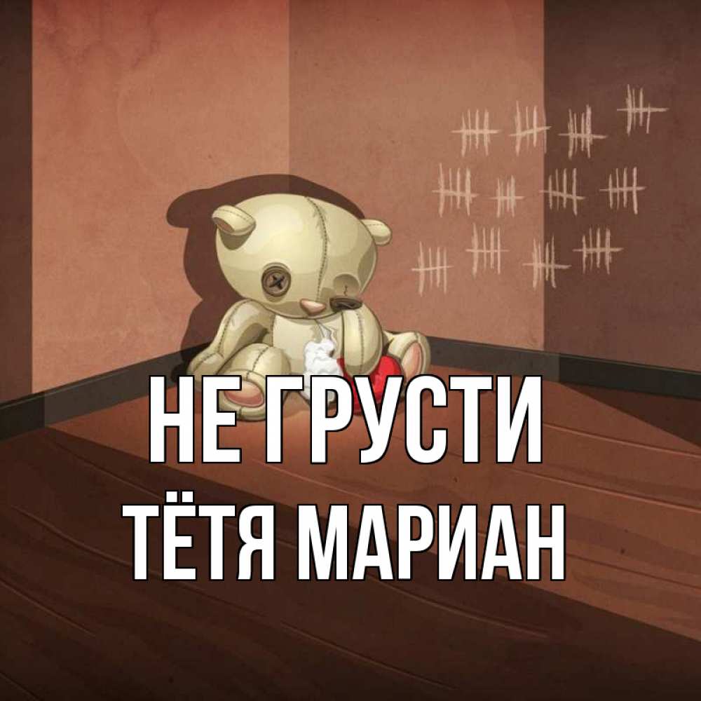 Открытка на каждый день с именем, Тётя-Мариан Не грусти мишку бросила хозяйка Прикольная открытка с пожеланием онлайн скачать бесплатно 