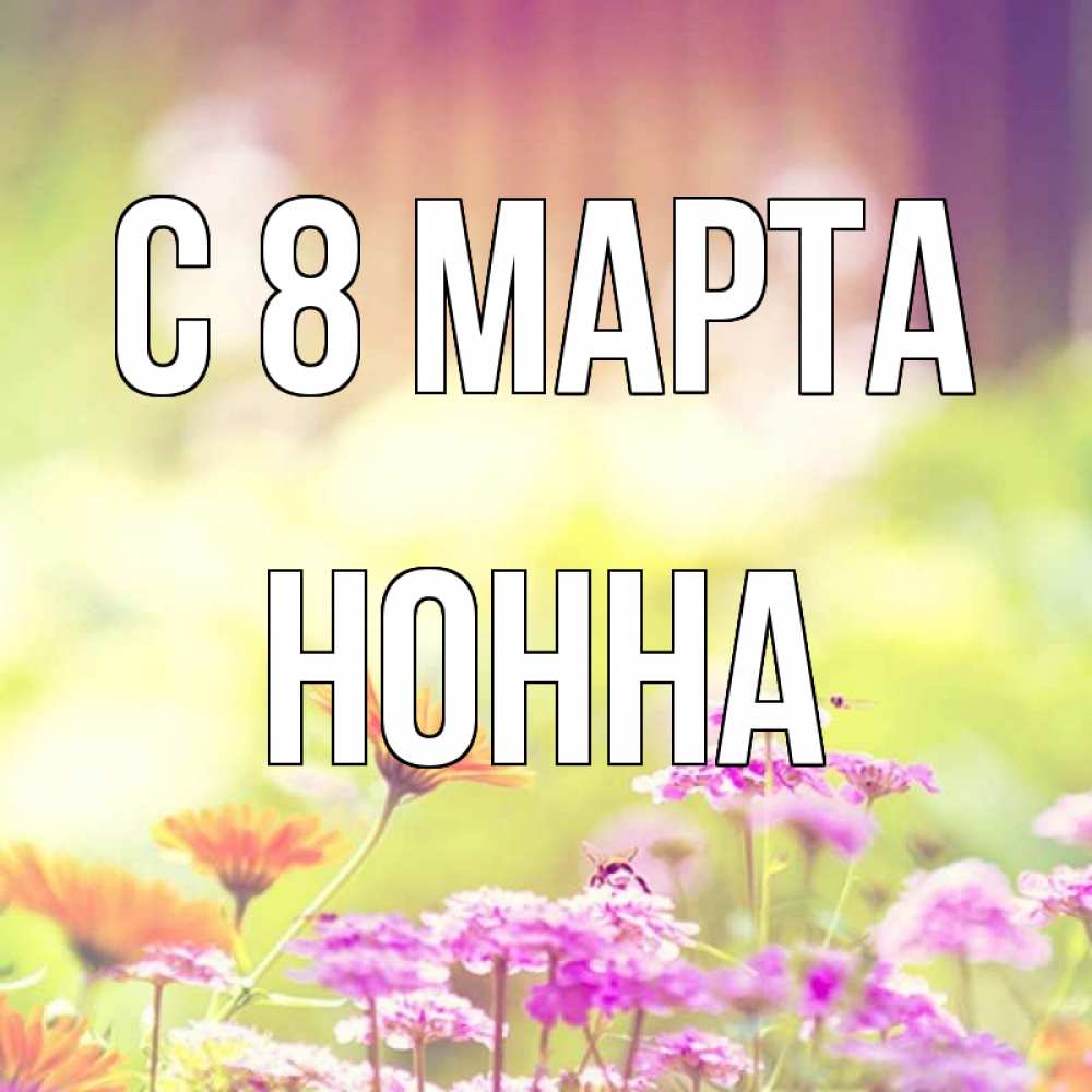 Открытка на каждый день с именем, Нонна С 8 марта цветы весна Прикольная открытка с пожеланием онлайн скачать бесплатно 