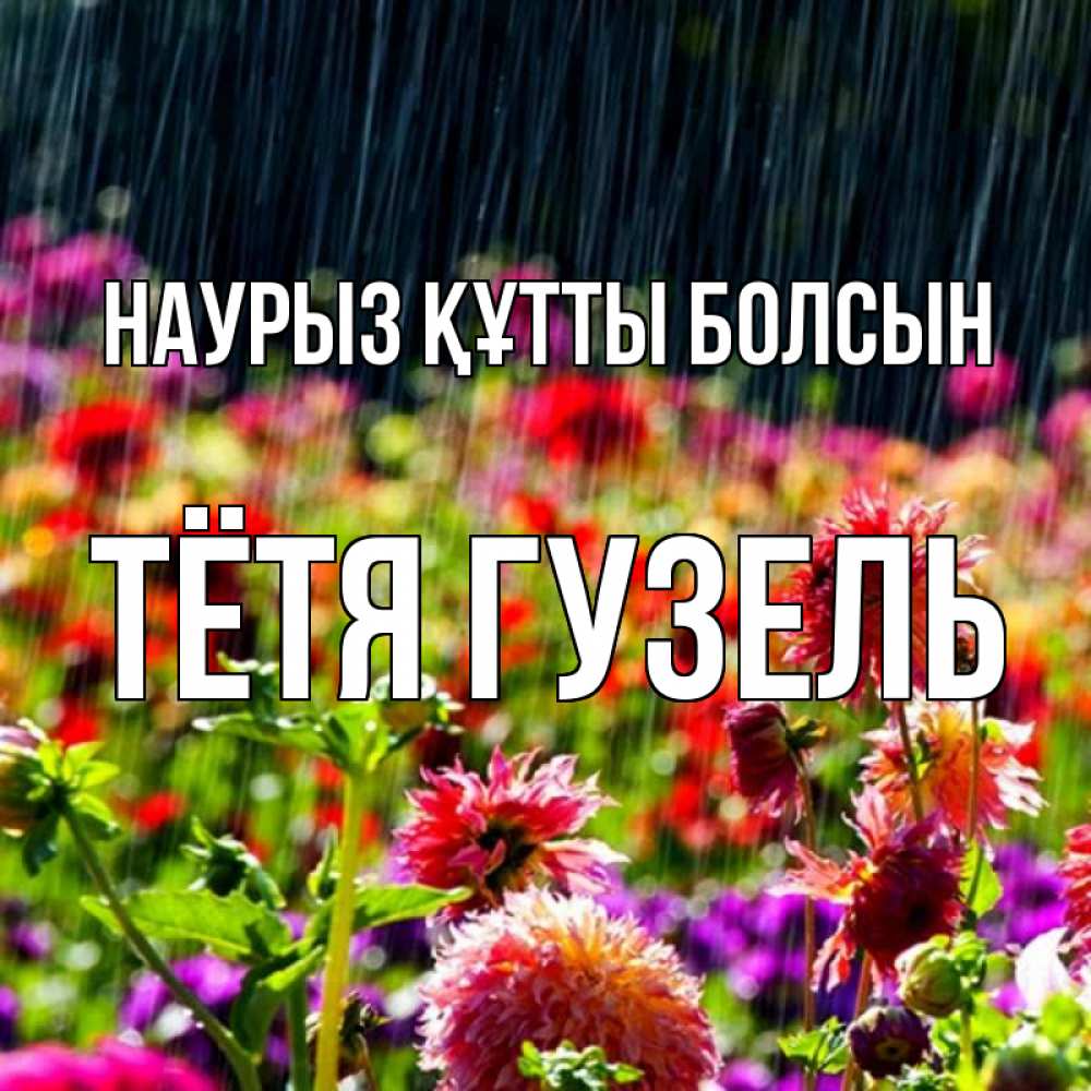 Открытка на каждый день с именем, Тётя-Гузель Наурыз құтты болсын цветы под дождиком к наурызу Прикольная открытка с пожеланием онлайн скачать бесплатно 