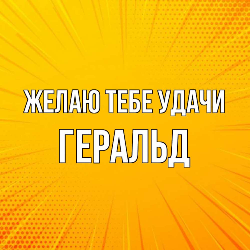 Открытка на каждый день с именем, Геральд Желаю тебе удачи фон Прикольная открытка с пожеланием онлайн скачать бесплатно 