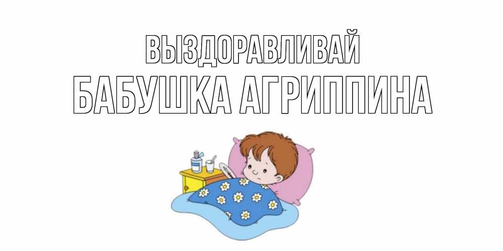 Открытка на каждый день с именем, Бабушка-Агриппина Выздоравливай не болейте дети Прикольная открытка с пожеланием онлайн скачать бесплатно 