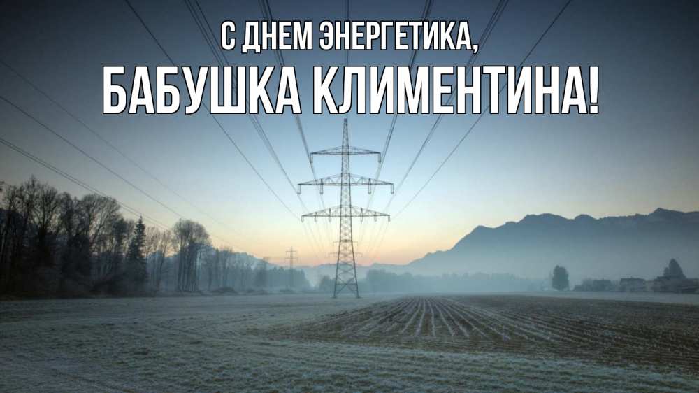 Открытка на каждый день с именем, Бабушка-Климентина С днем энергетика поле ЛЭП Прикольная открытка с пожеланием онлайн скачать бесплатно 