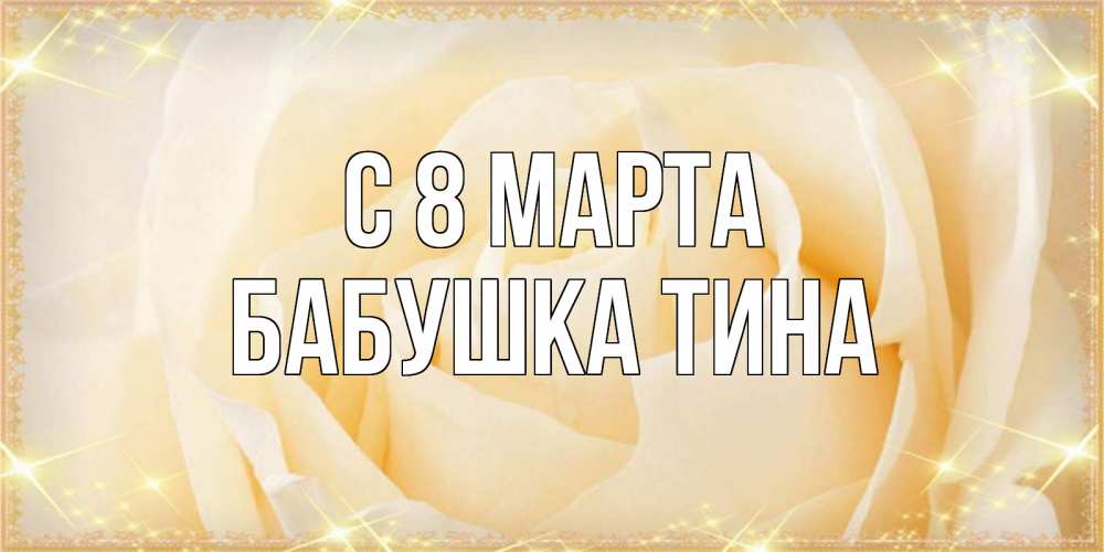 Открытка на каждый день с именем, Бабушка-Тина С 8 марта с международным женским днем поздравления для женщины Прикольная открытка с пожеланием онлайн скачать бесплатно 