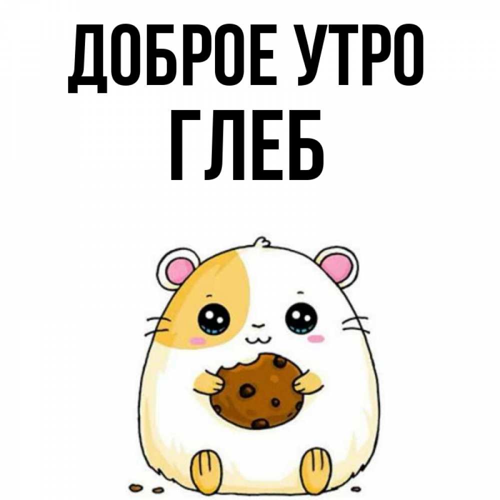 Открытка на каждый день с именем, Глеб Доброе утро есть печеньку. Утречко Прикольная открытка с пожеланием онлайн скачать бесплатно 
