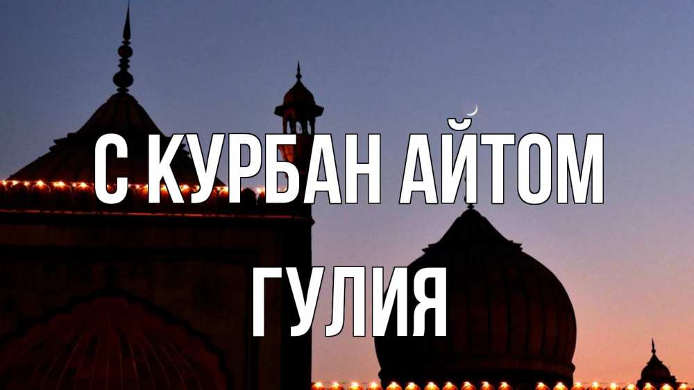 Открытка на каждый день с именем, Гулия С курбан айтом мечеть Прикольная открытка с пожеланием онлайн скачать бесплатно 