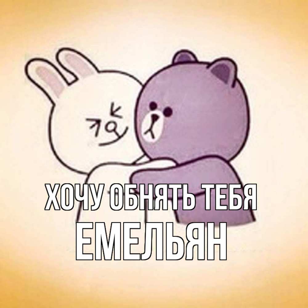 Открытка на каждый день с именем, Емельян Хочу обнять тебя обнимашки Прикольная открытка с пожеланием онлайн скачать бесплатно 