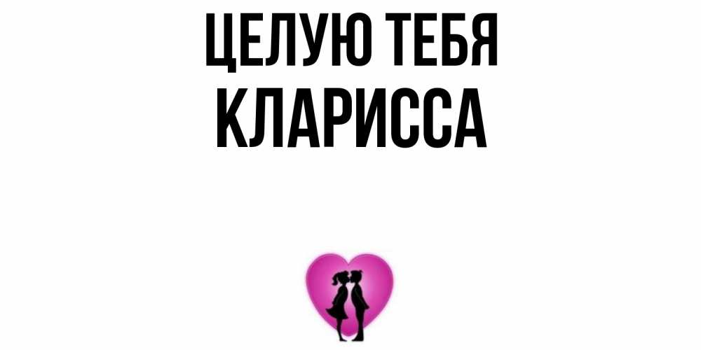 Открытка на каждый день с именем, Кларисса Целую тебя поцелуй Прикольная открытка с пожеланием онлайн скачать бесплатно 