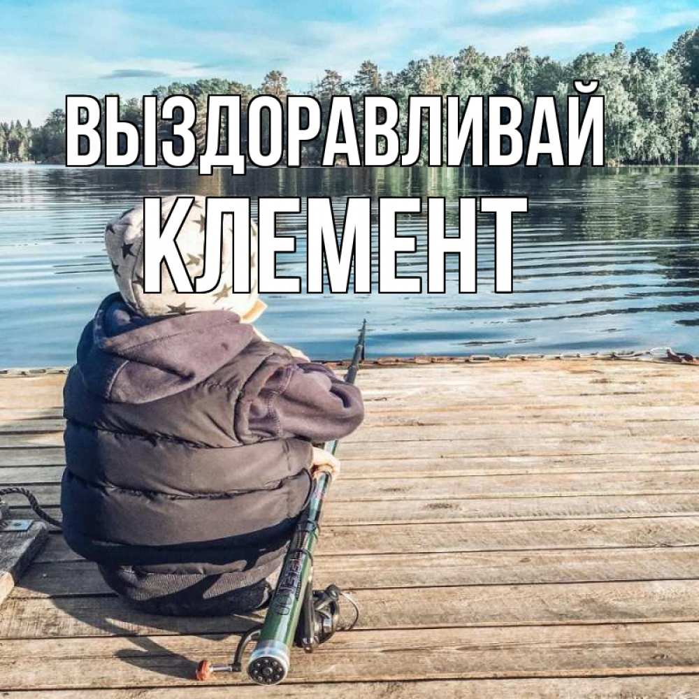 Открытка на каждый день с именем, Клемент Выздоравливай рыбалка Прикольная открытка с пожеланием онлайн скачать бесплатно 