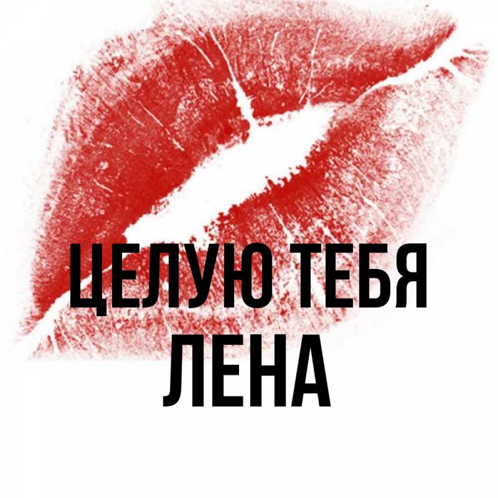 Открытка на каждый день с именем, ЛЕНА Целую тебя открытка с пожеланием поцелуя Прикольная открытка с пожеланием онлайн скачать бесплатно 