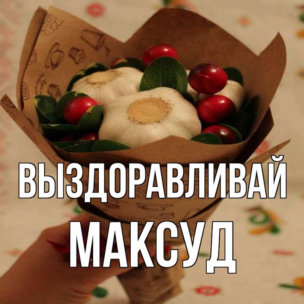 Открытка на каждый день с именем, Максуд Выздоравливай букет из фитонцидов и витамина c Прикольная открытка с пожеланием онлайн скачать бесплатно 