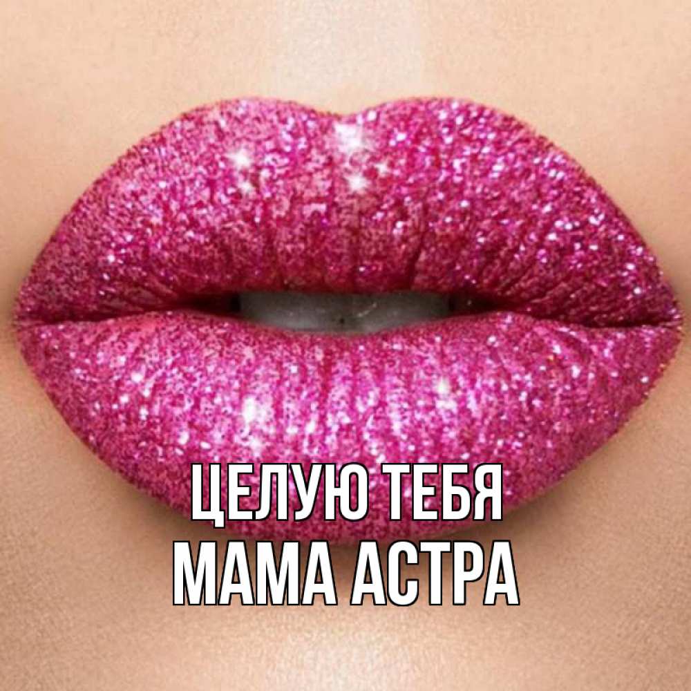 Открытка на каждый день с именем, Мама-Астра Целую тебя поцелуй с подписью для парня Прикольная открытка с пожеланием онлайн скачать бесплатно 