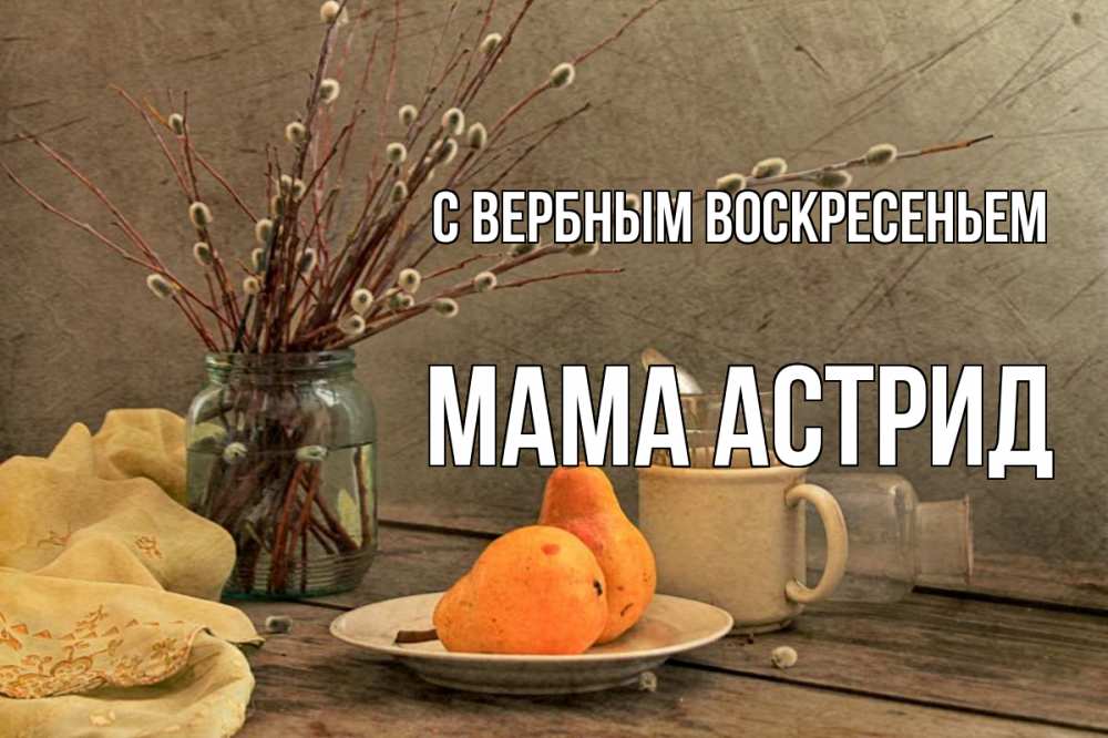 Открытка на каждый день с именем, Мама-Астрид С вербным воскресеньем верба Прикольная открытка с пожеланием онлайн скачать бесплатно 