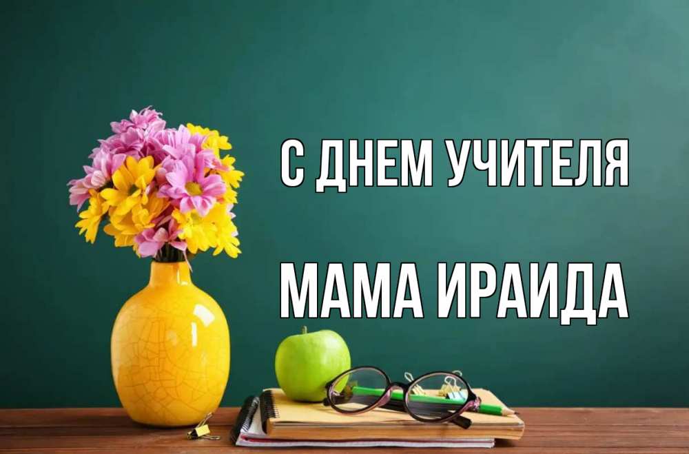 Открытка на каждый день с именем, Мама-Ираида С днем учителя ваза с цветами яблоко и журнал Прикольная открытка с пожеланием онлайн скачать бесплатно 