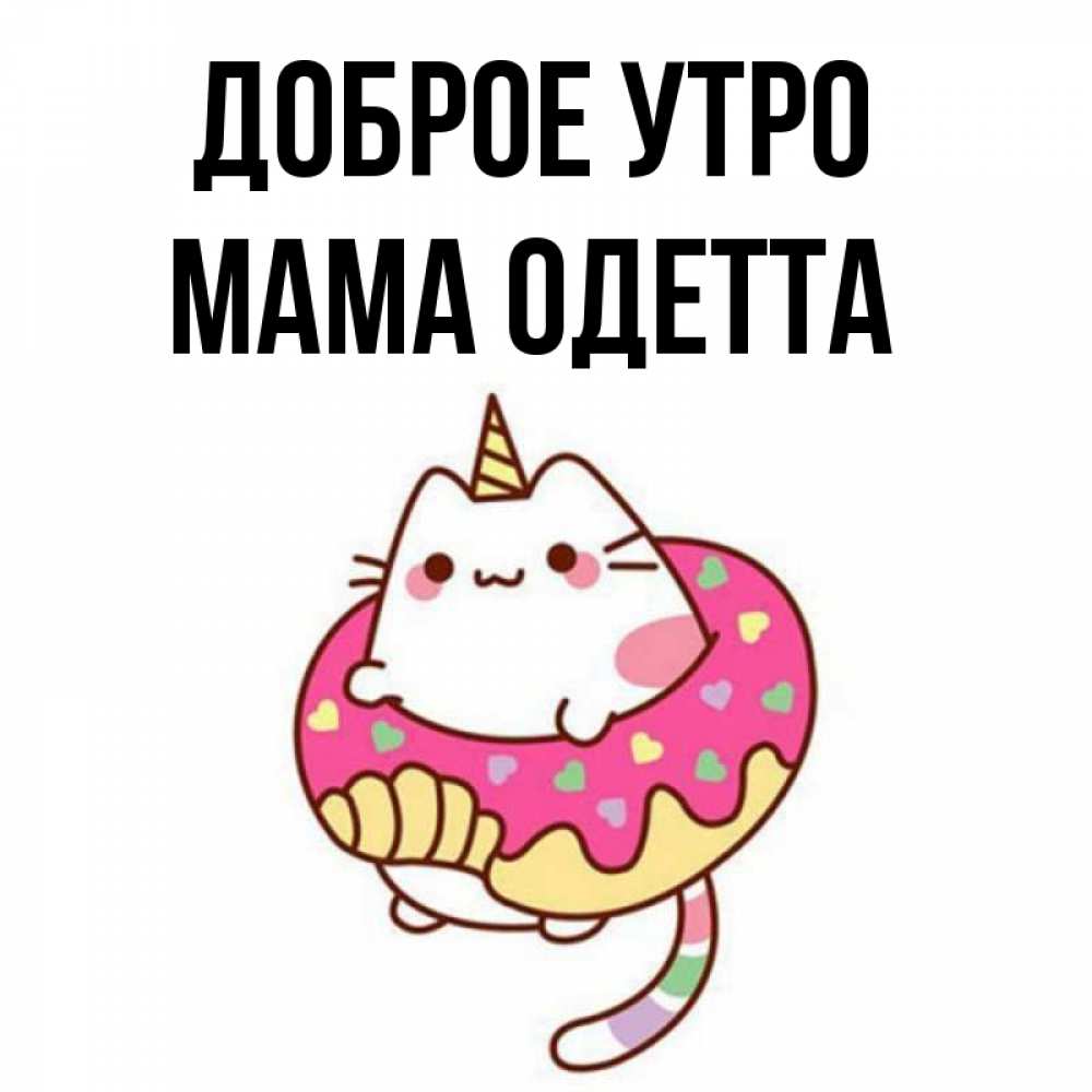 Открытка на каждый день с именем, Мама-Одетта Доброе утро кот в бублике Прикольная открытка с пожеланием онлайн скачать бесплатно 