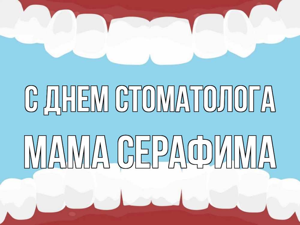 Открытка на каждый день с именем, Мама-Серафима С днем стоматолога с днем стоматолога Прикольная открытка с пожеланием онлайн скачать бесплатно 