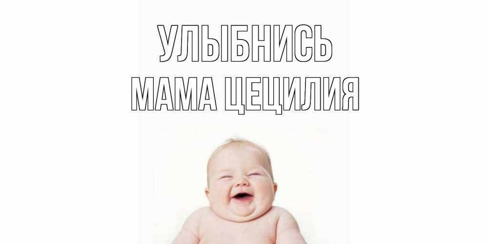 Открытка на каждый день с именем, Мама-Цецилия Улыбнись ребенок Прикольная открытка с пожеланием онлайн скачать бесплатно 