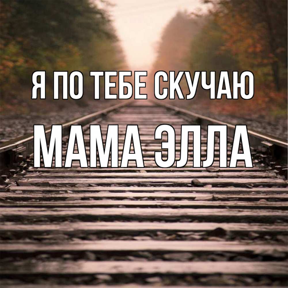 Открытка на каждый день с именем, Мама-Элла Я по тебе скучаю приезжай Прикольная открытка с пожеланием онлайн скачать бесплатно 