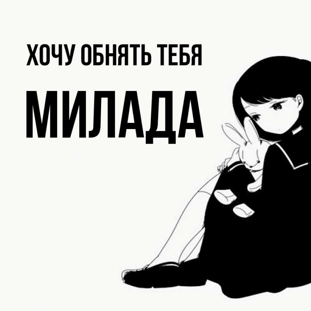Открытка на каждый день с именем, Милада Хочу обнять тебя чернобелая картнка Прикольная открытка с пожеланием онлайн скачать бесплатно 