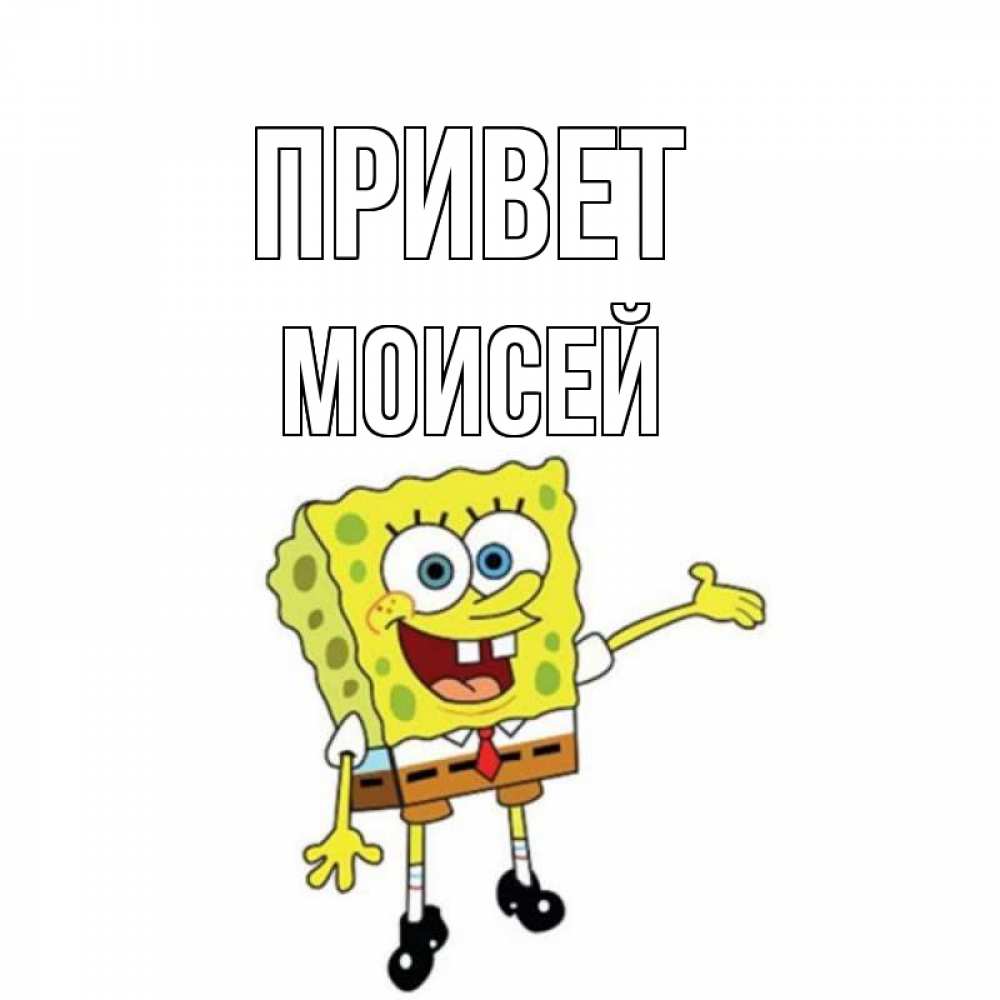 Открытка на каждый день с именем, Моисей Привет спанч Боб на позитиве Прикольная открытка с пожеланием онлайн скачать бесплатно 