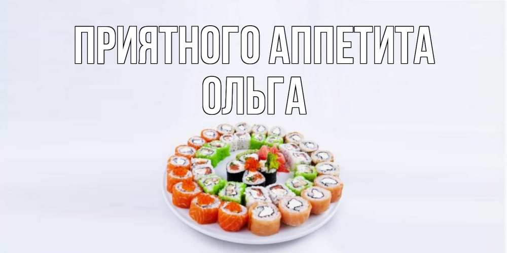 Открытка на каждый день с именем, Ольга Приятного аппетита суши Прикольная открытка с пожеланием онлайн скачать бесплатно 