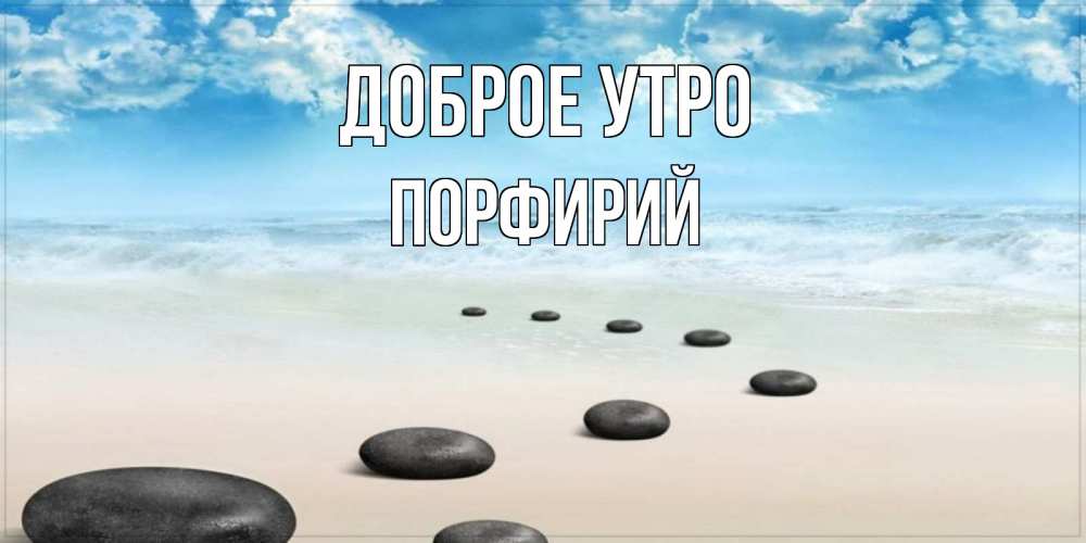 Открытка на каждый день с именем, Порфирий Доброе утро море небо и песок Прикольная открытка с пожеланием онлайн скачать бесплатно 