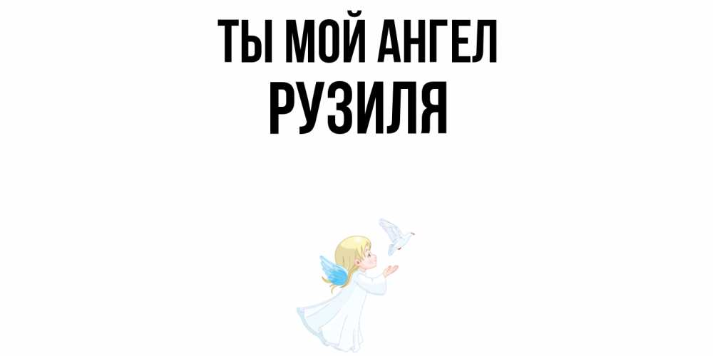Открытка на каждый день с именем, Рузиля Ты мой ангел ангел, голубь Прикольная открытка с пожеланием онлайн скачать бесплатно 
