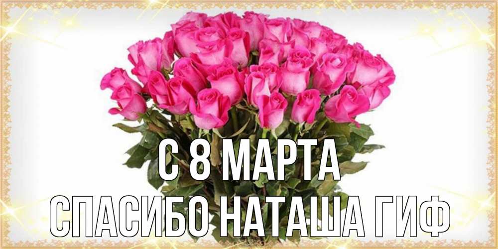 Открытка на каждый день с именем, СПАСИБО-НАТАША-ГИФ С 8 марта красивые открытки в оригинальной обработке на международный женский день Прикольная открытка с пожеланием онлайн скачать бесплатно 