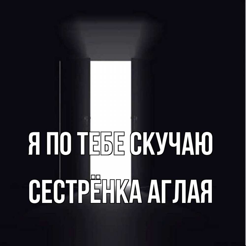 Открытка на каждый день с именем, Сестрёнка-Аглая Я по тебе скучаю дверь и свет Прикольная открытка с пожеланием онлайн скачать бесплатно 