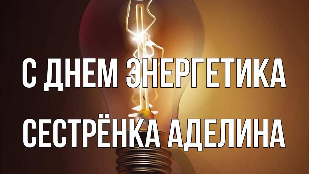 Открытка на каждый день с именем, Сестрёнка-Аделина С днем энергетика лампа Прикольная открытка с пожеланием онлайн скачать бесплатно 