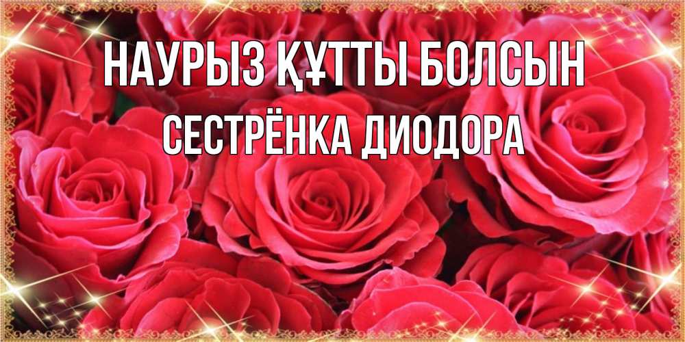 Открытка на каждый день с именем, Сестрёнка-Диодора Наурыз құтты болсын открытки на наурыз Прикольная открытка с пожеланием онлайн скачать бесплатно 