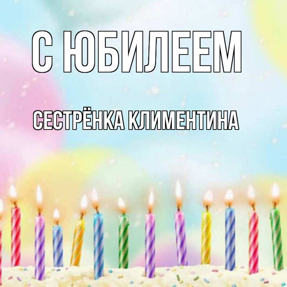 Открытка на каждый день с именем, Сестрёнка-Климентина С юбилеем разноцветное Прикольная открытка с пожеланием онлайн скачать бесплатно 