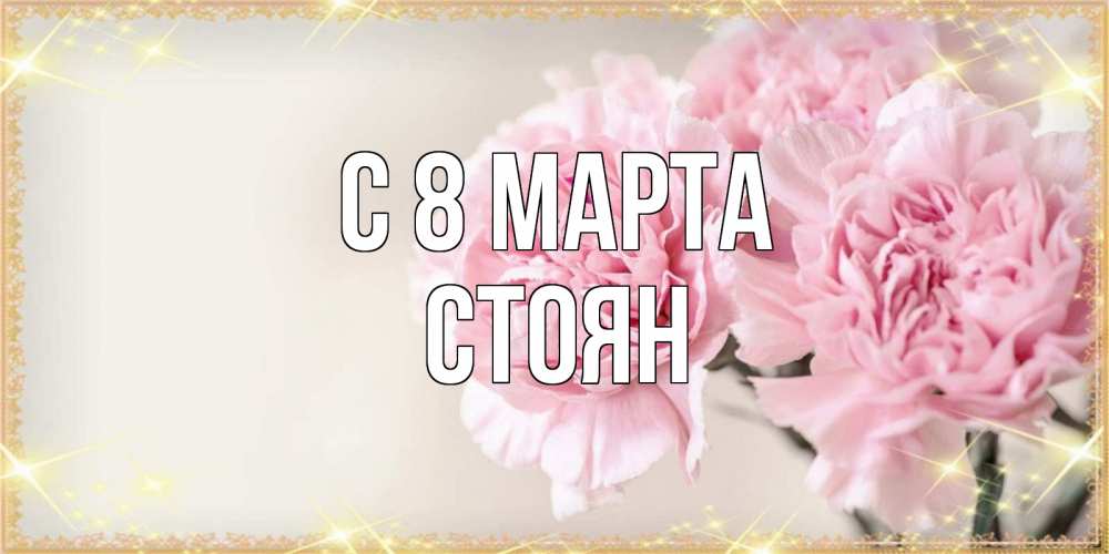 Открытка на каждый день с именем, Стоян С 8 марта открытка с розовыми цветами в рамочке с подписью на 8 марта Прикольная открытка с пожеланием онлайн скачать бесплатно 