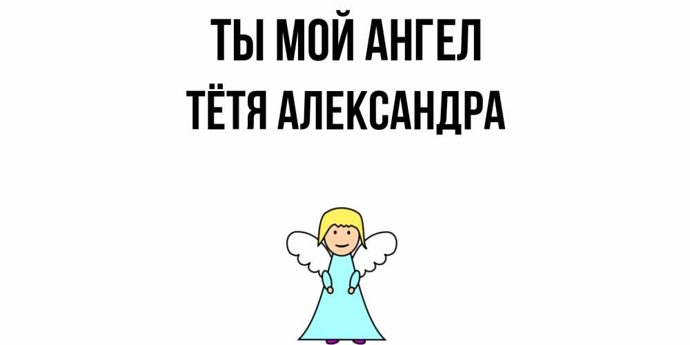 Открытка на каждый день с именем, Тётя-Александра Ты мой ангел ангел Прикольная открытка с пожеланием онлайн скачать бесплатно 