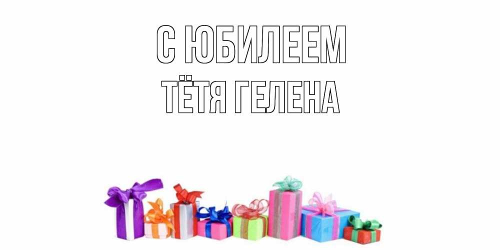 Открытка на каждый день с именем, Тётя-Гелена С юбилеем Коробка, Прикольная открытка с пожеланием онлайн скачать бесплатно 
