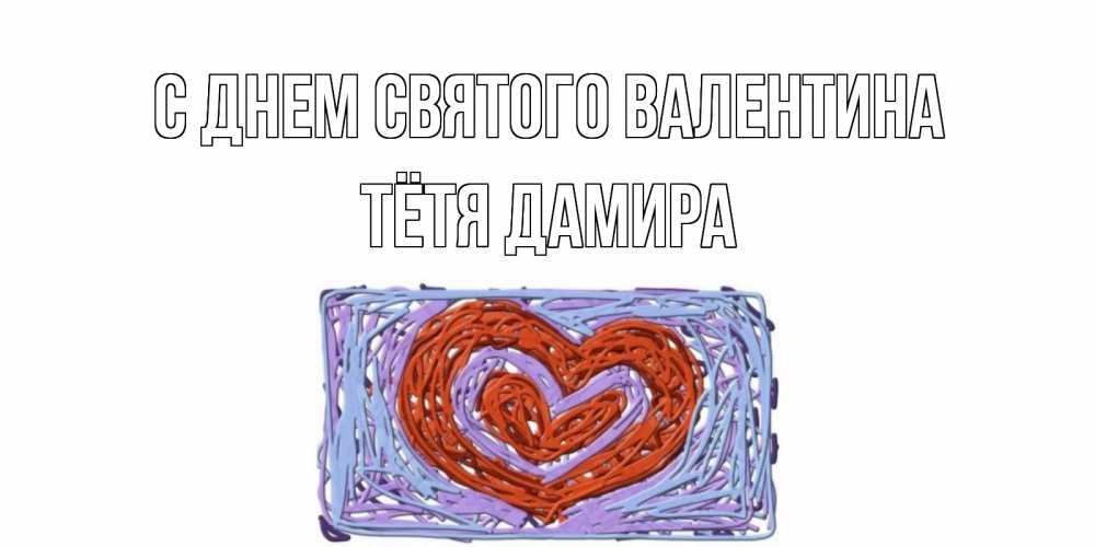 Открытка на каждый день с именем, Тётя-Дамира С днем Святого Валентина красное сердечко для валентинки Прикольная открытка с пожеланием онлайн скачать бесплатно 