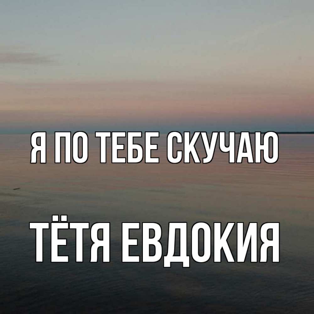 Открытка на каждый день с именем, Тётя-Евдокия Я по тебе скучаю пусто Прикольная открытка с пожеланием онлайн скачать бесплатно 
