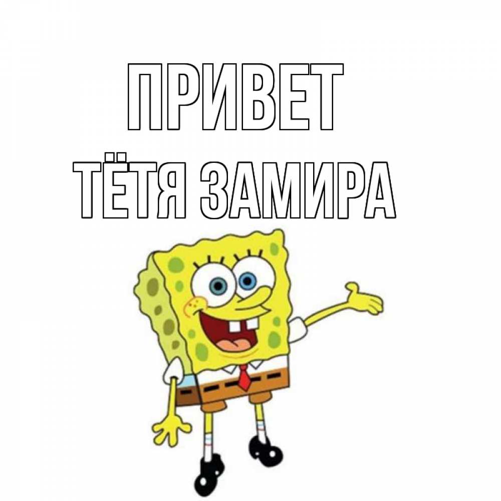 Открытка на каждый день с именем, Тётя-Замира Привет спанч Боб на позитиве Прикольная открытка с пожеланием онлайн скачать бесплатно 