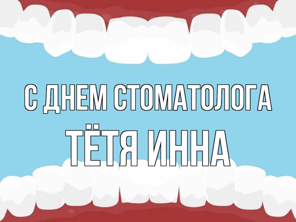 Открытка на каждый день с именем, Тётя-Инна С днем стоматолога с днем стоматолога Прикольная открытка с пожеланием онлайн скачать бесплатно 