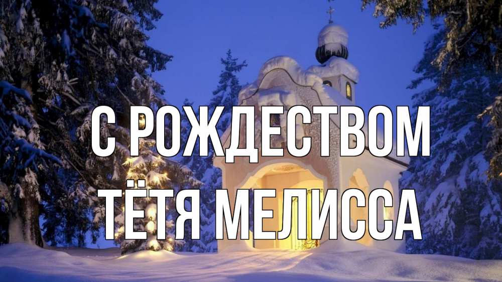 Открытка на каждый день с именем, Тётя-Мелисса С рождеством часовня Прикольная открытка с пожеланием онлайн скачать бесплатно 