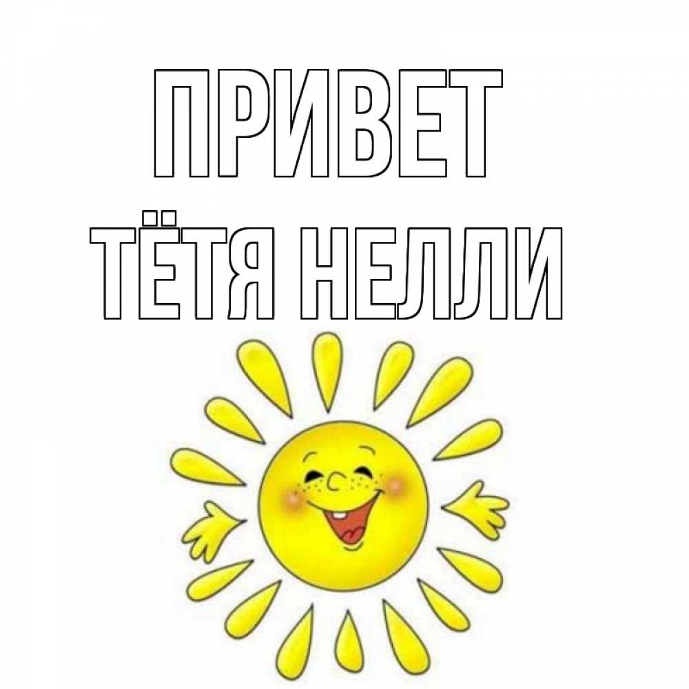 Открытка на каждый день с именем, Тётя-Нелли Привет солнце Прикольная открытка с пожеланием онлайн скачать бесплатно 