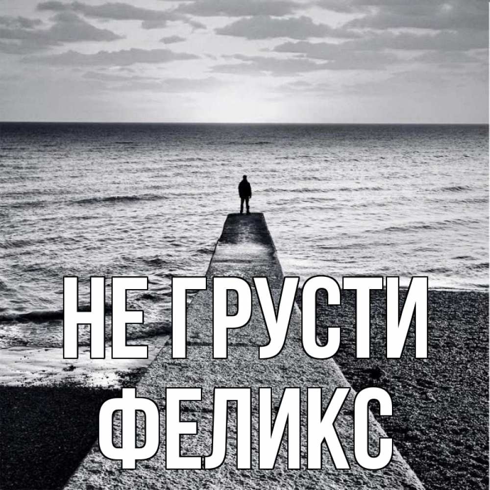 Открытка на каждый день с именем, Феликс Не грусти море Прикольная открытка с пожеланием онлайн скачать бесплатно 