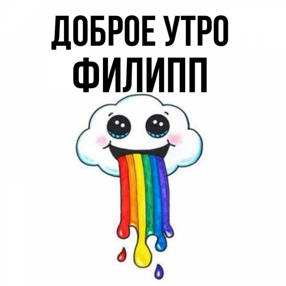 Открытка на каждый день с именем, Филипп Доброе утро утречко Прикольная открытка с пожеланием онлайн скачать бесплатно 