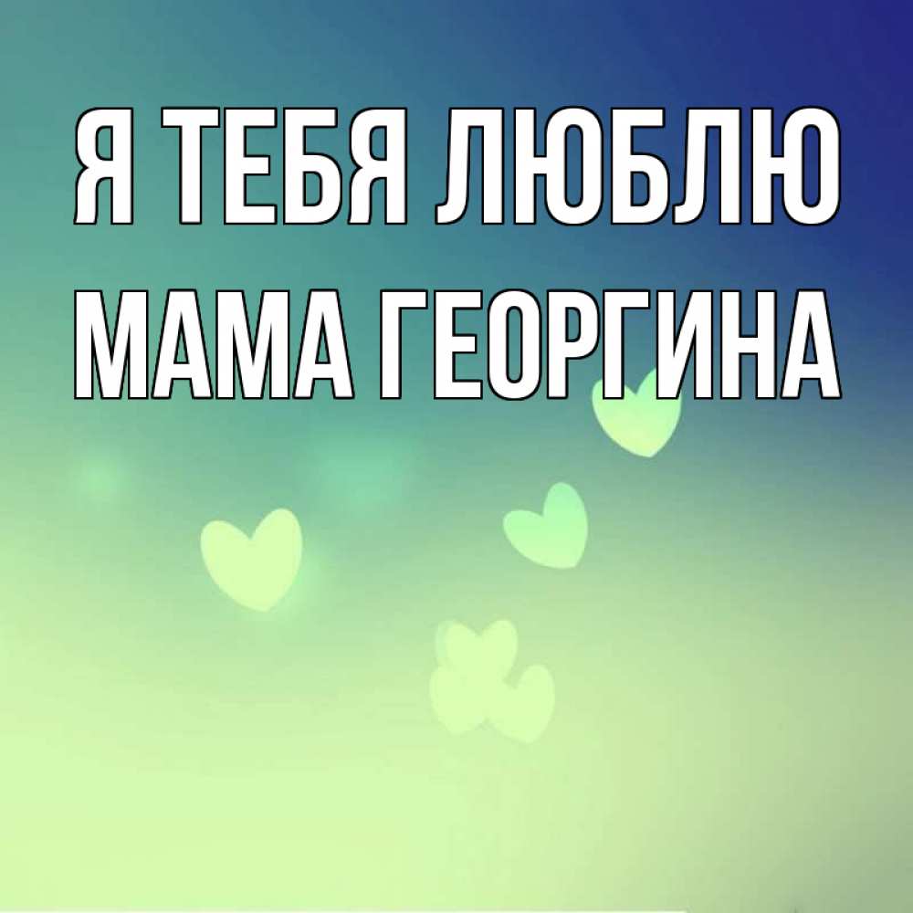 Открытка на каждый день с именем, Мама-Георгина Я тебя люблю градиент синий Прикольная открытка с пожеланием онлайн скачать бесплатно 