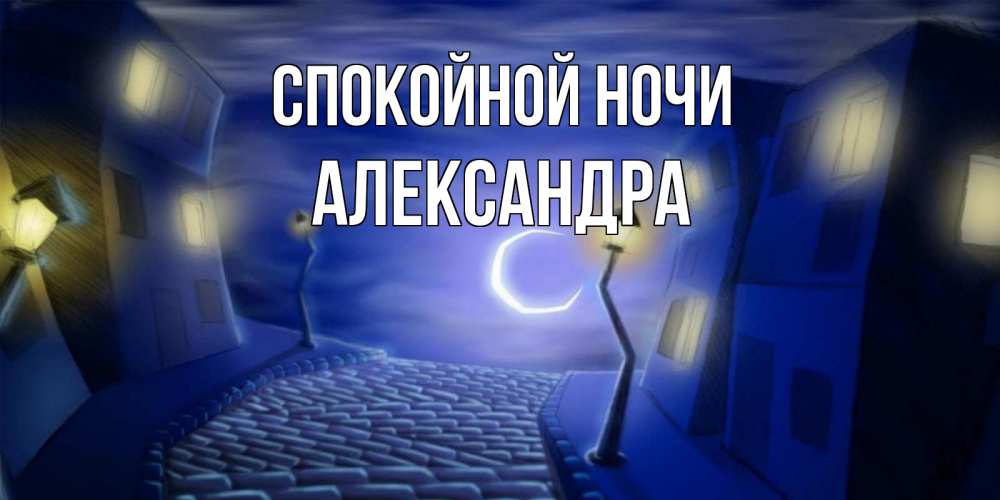 Открытка на каждый день с именем, Александра Спокойной ночи сладких снов ночному городу Прикольная открытка с пожеланием онлайн скачать бесплатно 