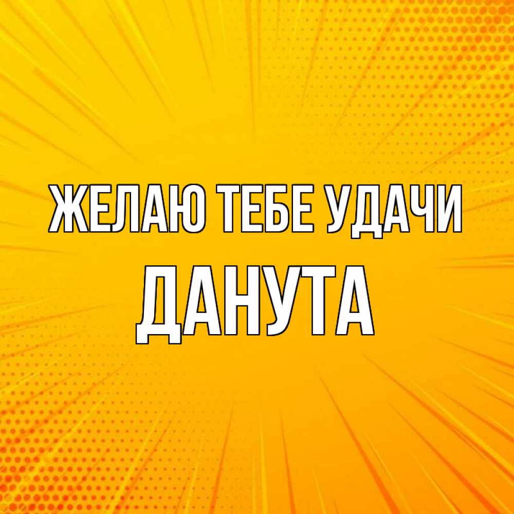 Открытка на каждый день с именем, Данута Желаю тебе удачи фон Прикольная открытка с пожеланием онлайн скачать бесплатно 