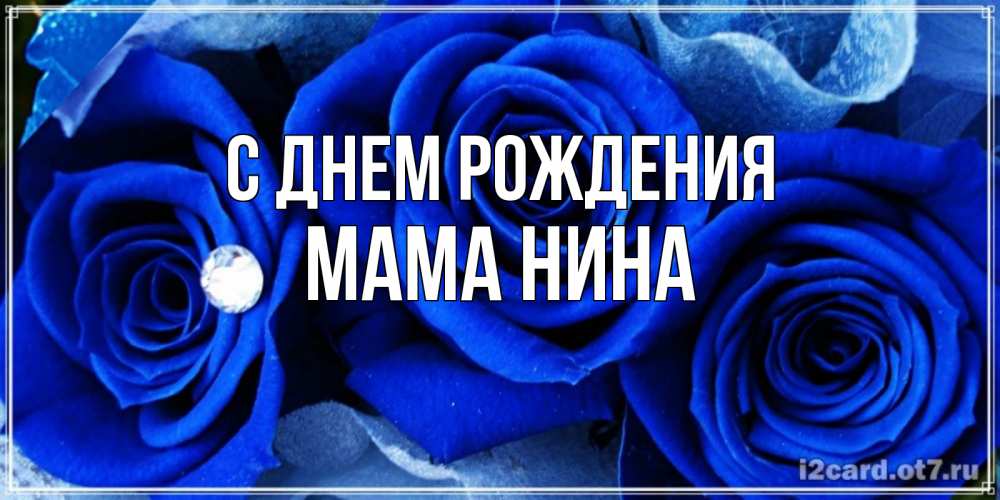 Открытка на каждый день с именем, Мама-Нина С днем рождения синие розы в росе Прикольная открытка с пожеланием онлайн скачать бесплатно 