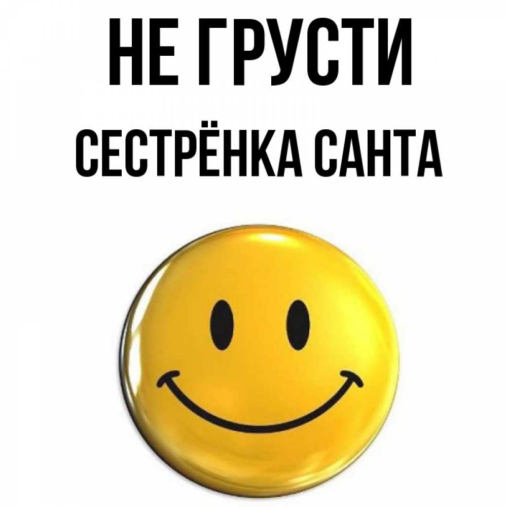 Открытка на каждый день с именем, Сестрёнка-Санта Не грусти желаем всем позитива Прикольная открытка с пожеланием онлайн скачать бесплатно 