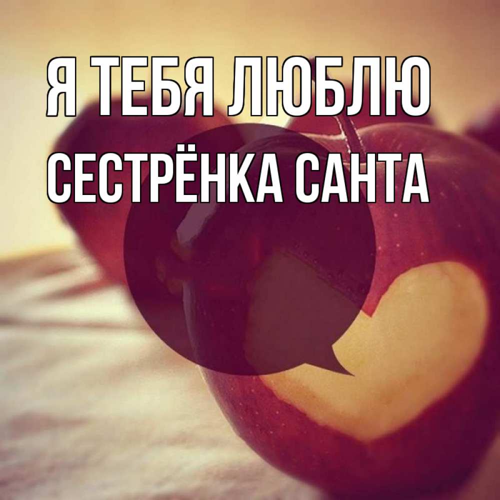 Открытка на каждый день с именем, Сестрёнка-Санта Я тебя люблю вырезалки из яблок Прикольная открытка с пожеланием онлайн скачать бесплатно 
